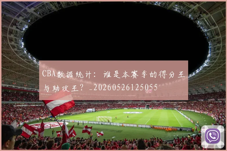 CBA数据统计：谁是本赛季的得分王与助攻王？_20260526125055