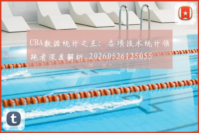 CBA数据统计之王：各项技术统计领跑者深度解析_20260526125055