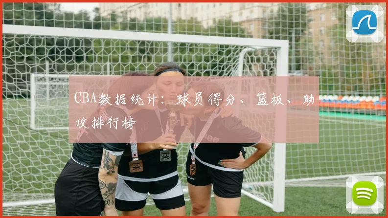 CBA数据统计：球员得分、篮板、助攻排行榜